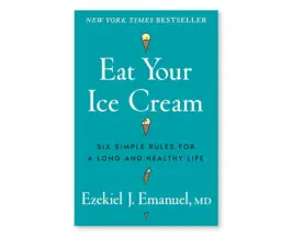 Eat Your Ice Cream by Ezekiel Emanuel, a book about longevity and healthy habits
