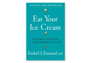 Eat Your Ice Cream by Ezekiel Emanuel, a book about longevity and healthy habits